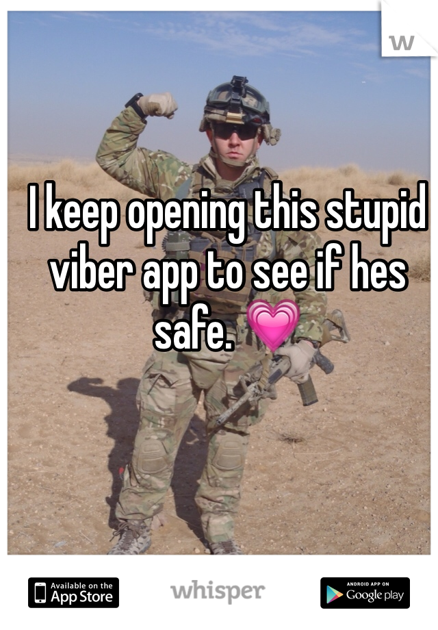 I keep opening this stupid viber app to see if hes safe. 💗
