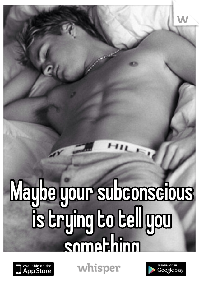 Maybe your subconscious is trying to tell you something 