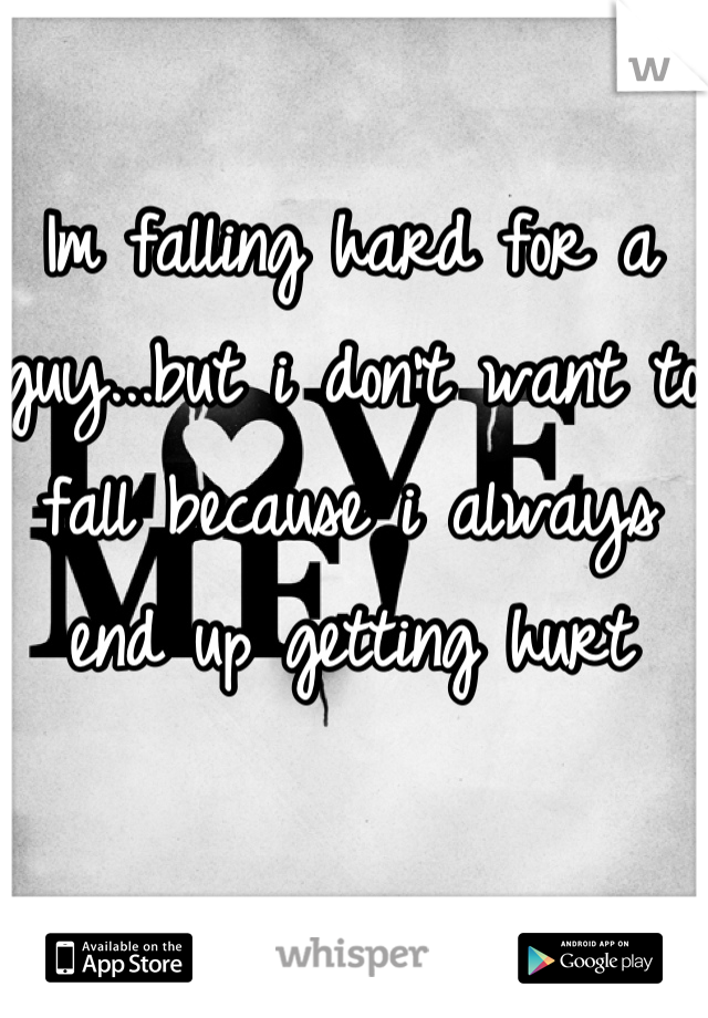 Im falling hard for a guy...but i don't want to fall because i always end up getting hurt