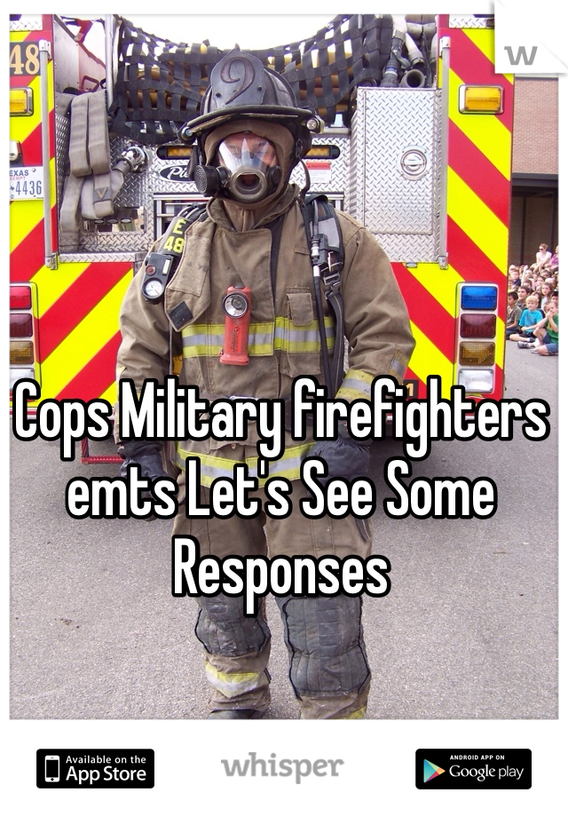 Cops Military firefighters emts Let's See Some Responses