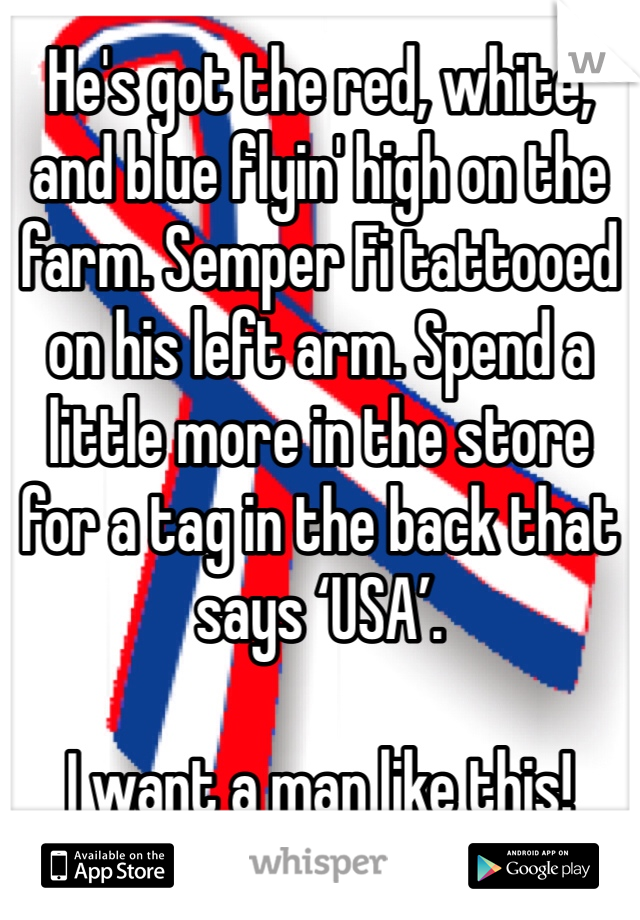He's got the red, white, and blue flyin' high on the farm. Semper Fi tattooed on his left arm. Spend a little more in the store for a tag in the back that says ‘USA’.

I want a man like this!