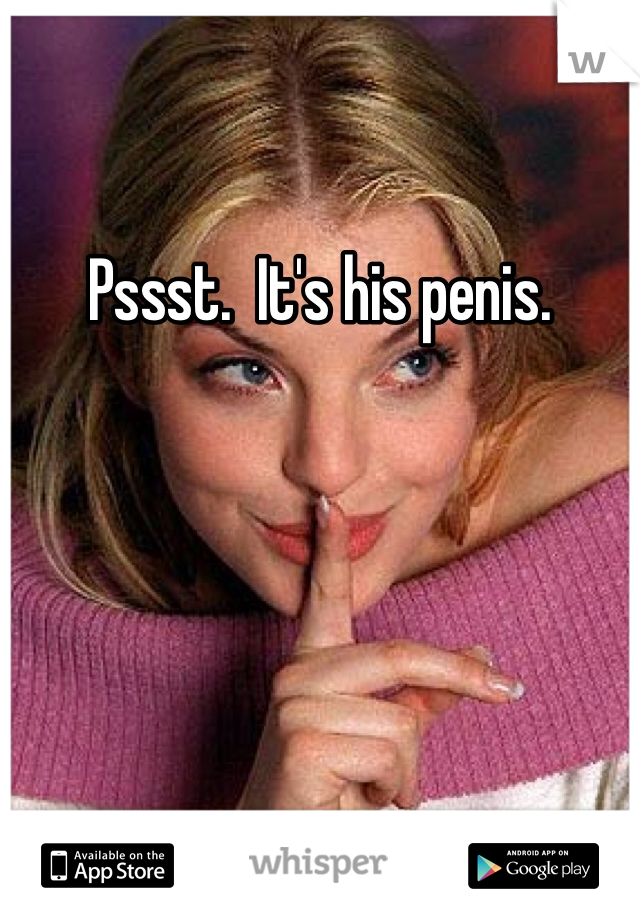 Pssst.  It's his penis.