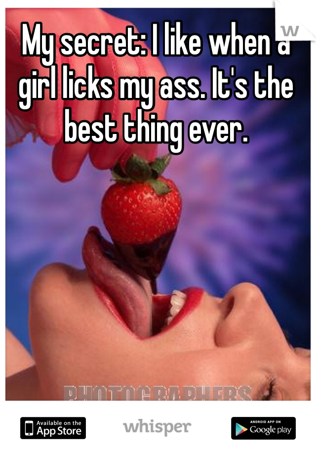 My secret: I like when a girl licks my ass. It's the best thing ever. 