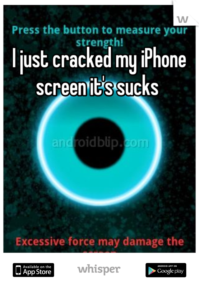 I just cracked my iPhone screen it's sucks 