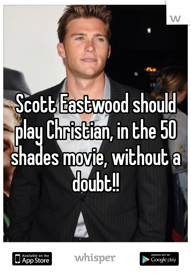 Scott Eastwood should play Christian, in the 50 shades movie, without a doubt!! 