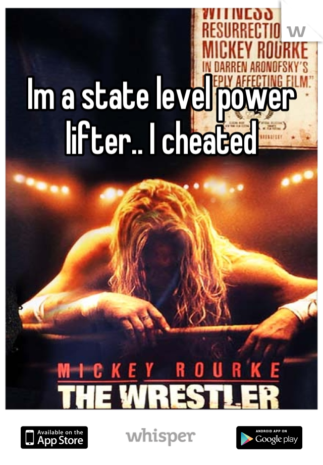Im a state level power lifter.. I cheated