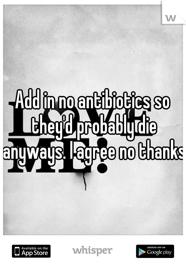 Add in no antibiotics so they'd probably die anyways. I agree no thanks