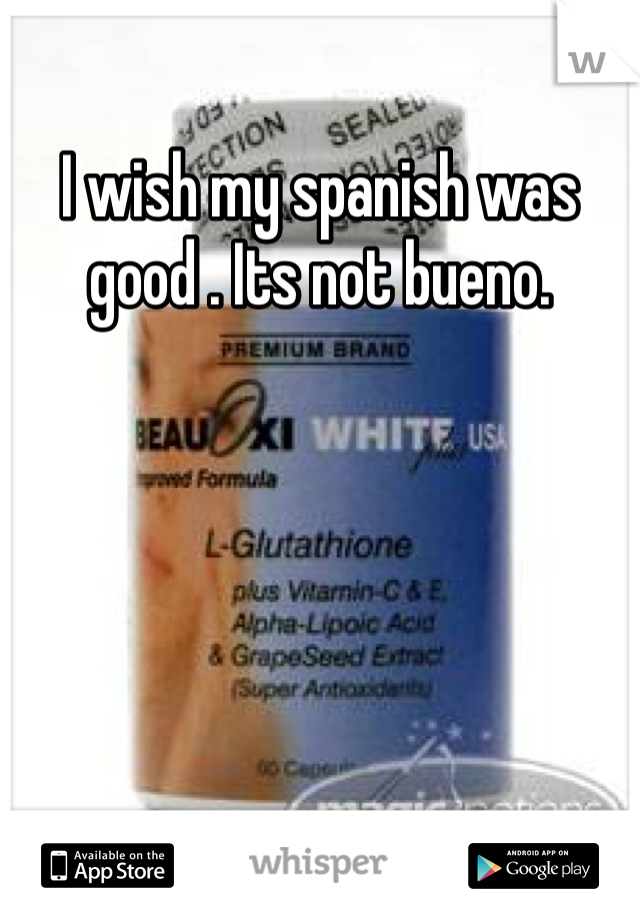 I wish my spanish was good . Its not bueno. 