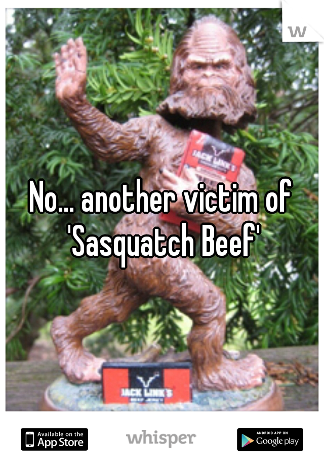 No... another victim of 'Sasquatch Beef'