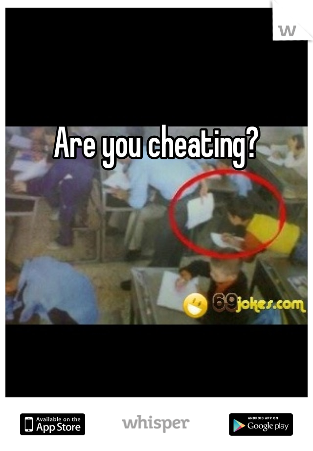 Are you cheating?