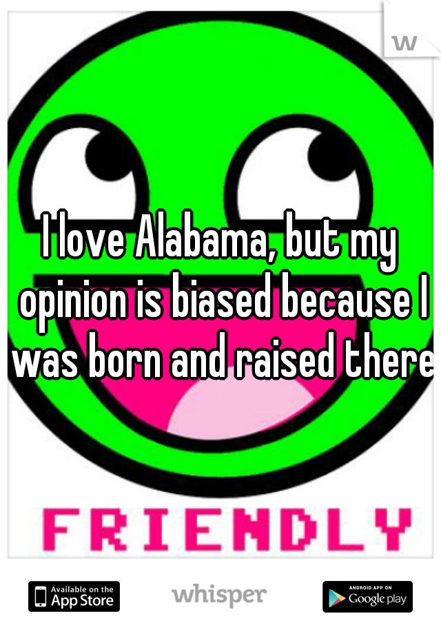 I love Alabama, but my opinion is biased because I was born and raised there 