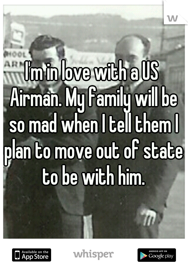 I'm in love with a US Airman. My family will be so mad when I tell them I plan to move out of state to be with him.