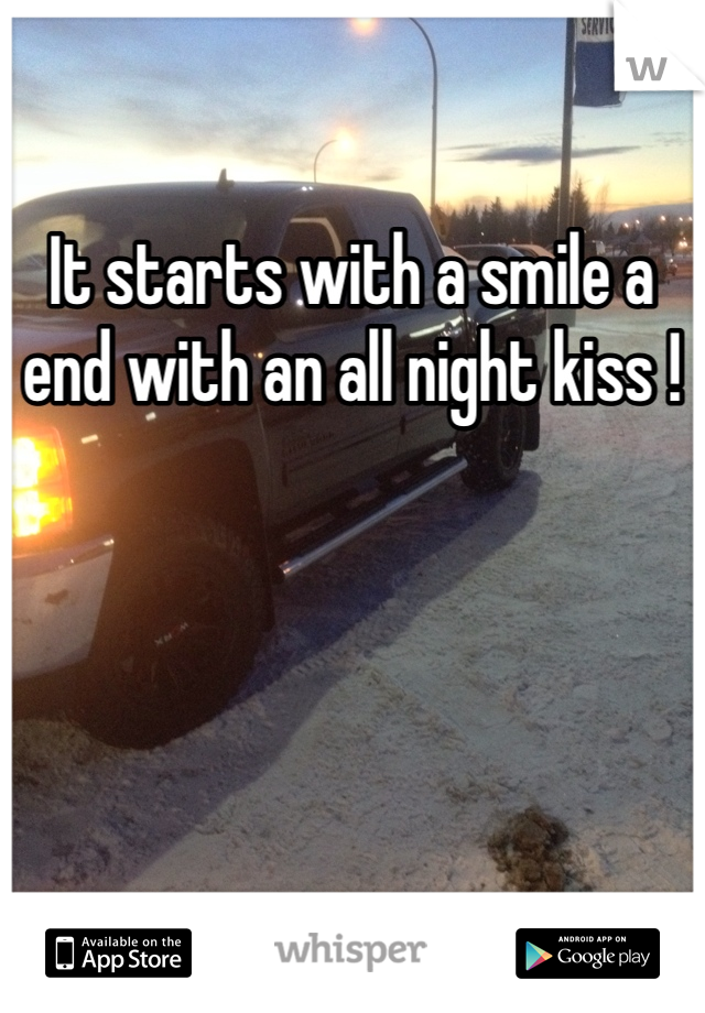 It starts with a smile a end with an all night kiss ! 