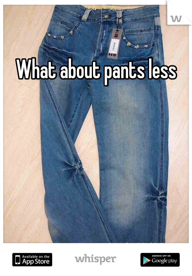 What about pants less
