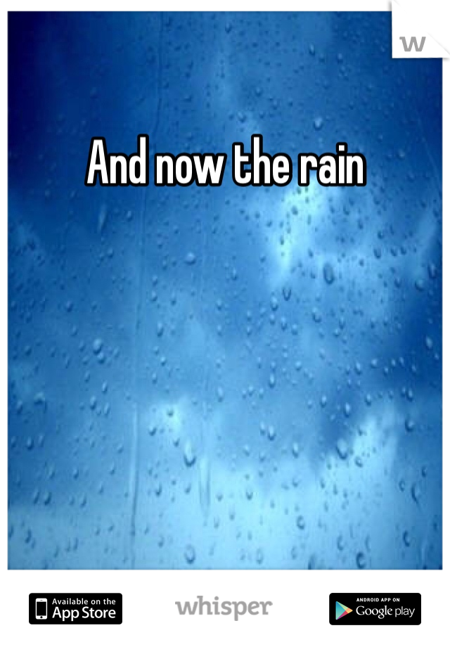 And now the rain