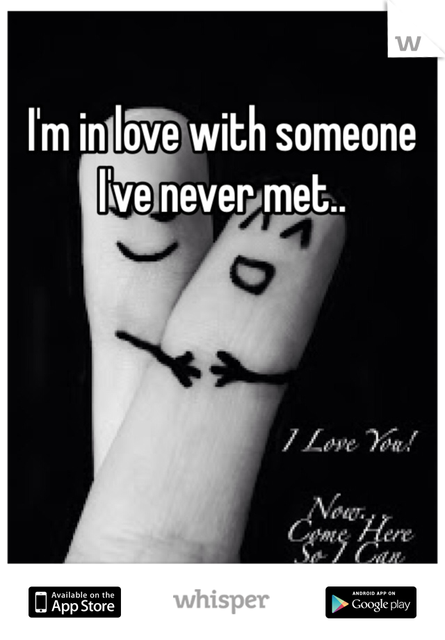 I'm in love with someone I've never met..