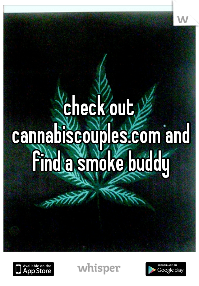 check out cannabiscouples.com and find a smoke buddy