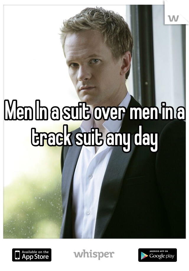 Men In a suit over men in a track suit any day 