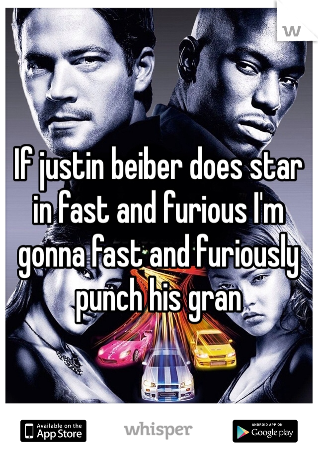 If justin beiber does star in fast and furious I'm gonna fast and furiously punch his gran