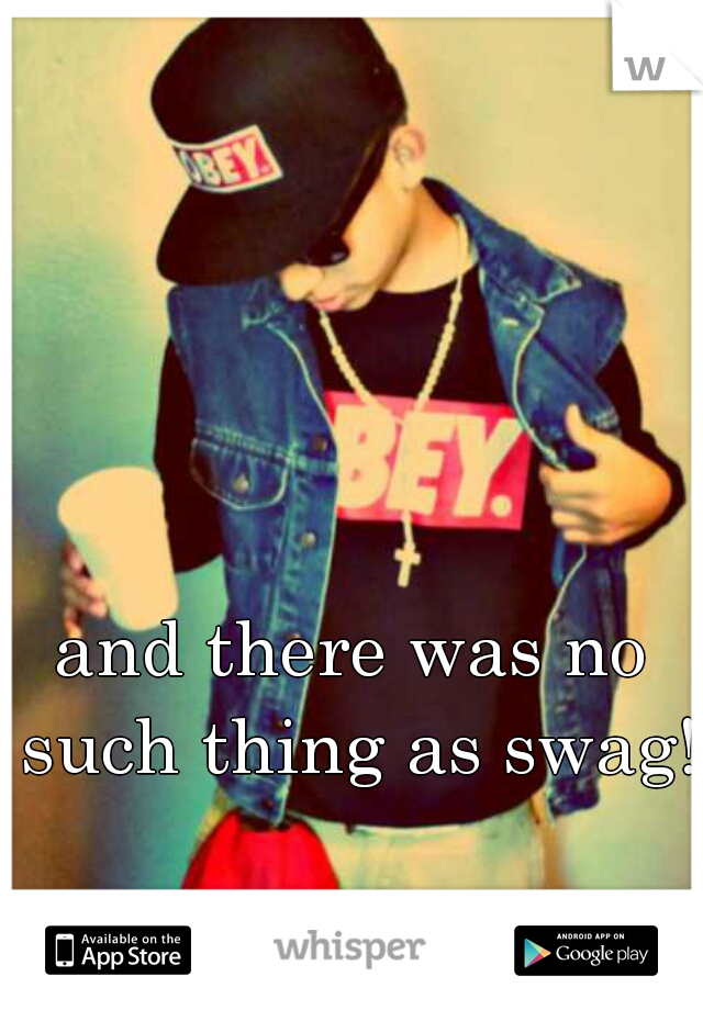 and there was no such thing as swag!