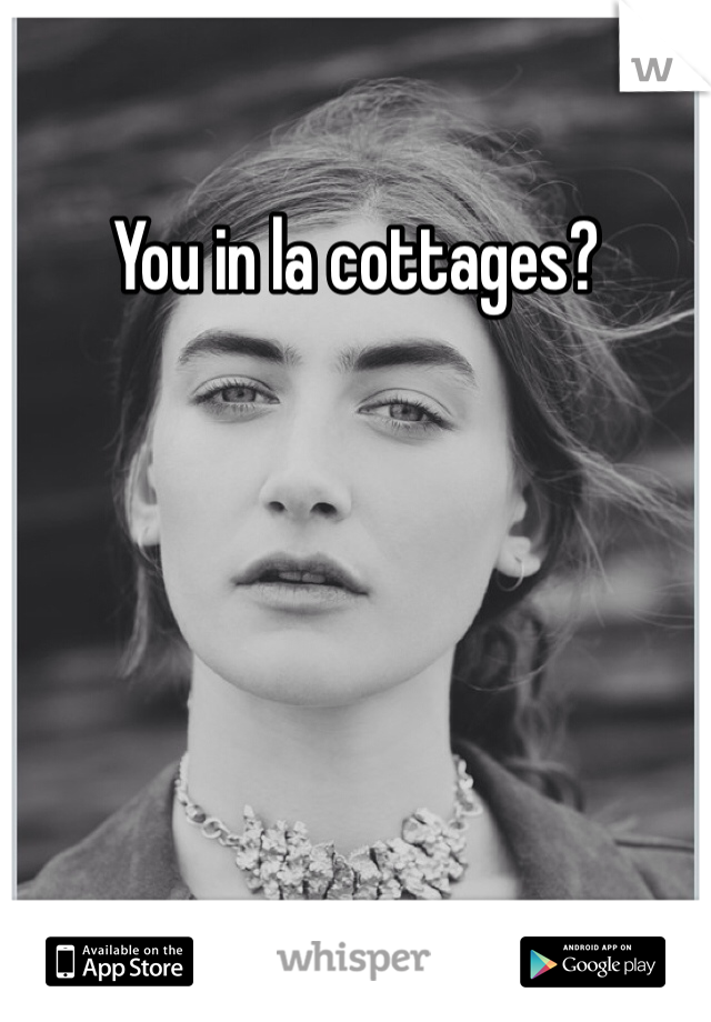 You in la cottages?