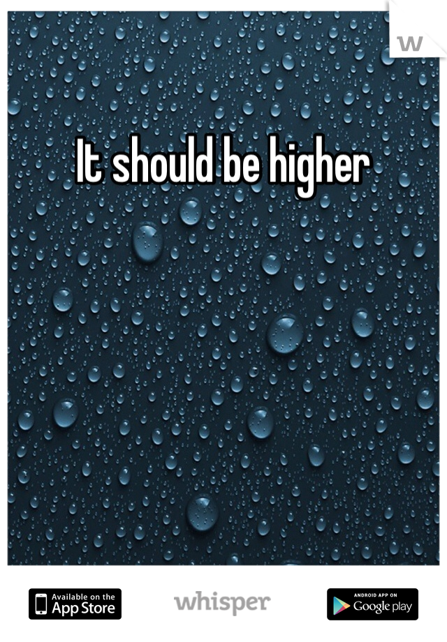 It should be higher