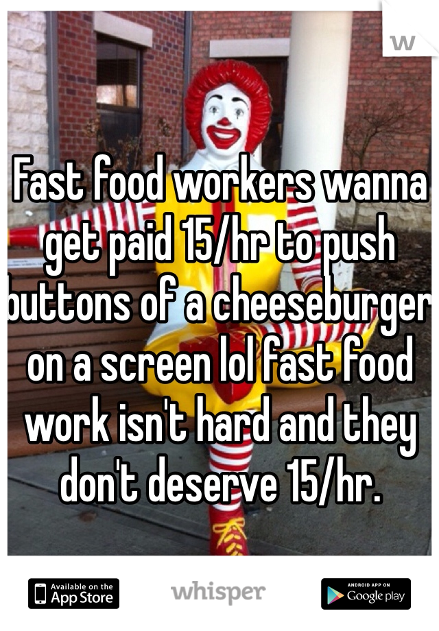 Fast food workers wanna get paid 15/hr to push buttons of a cheeseburger on a screen lol fast food work isn't hard and they don't deserve 15/hr. 