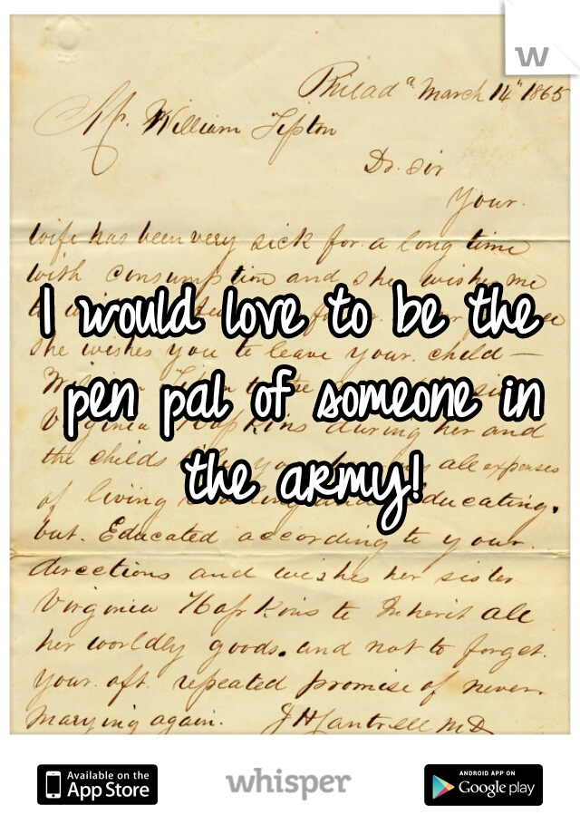 I would love to be the pen pal of someone in the army!