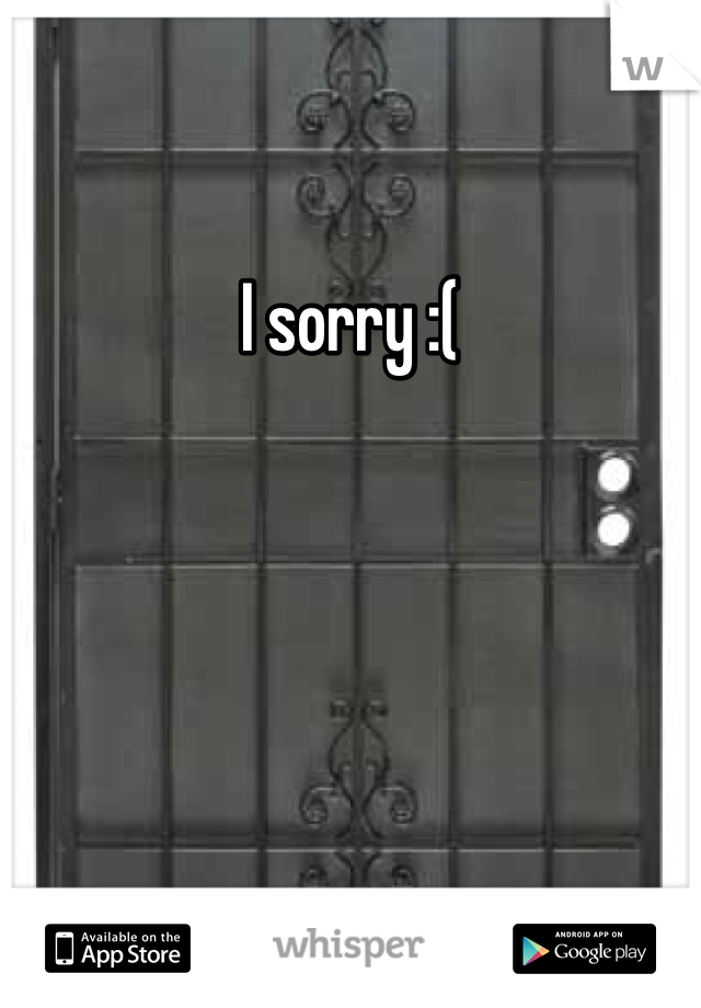 I sorry :(