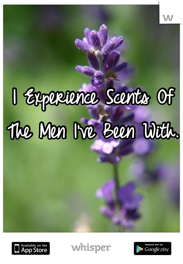 I Experience Scents Of The Men I've Been With. 