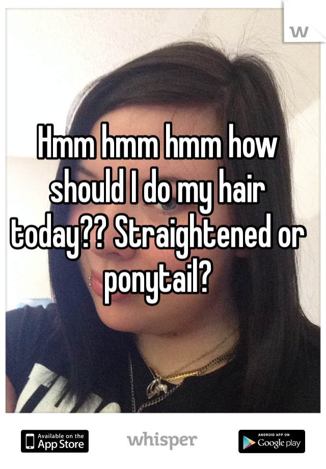 Hmm hmm hmm how should I do my hair today?? Straightened or ponytail? 