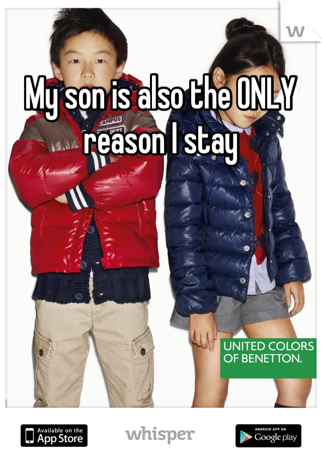 My son is also the ONLY reason I stay
