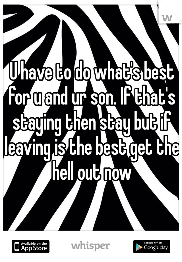 U have to do what's best for u and ur son. If that's staying then stay but if leaving is the best get the hell out now 