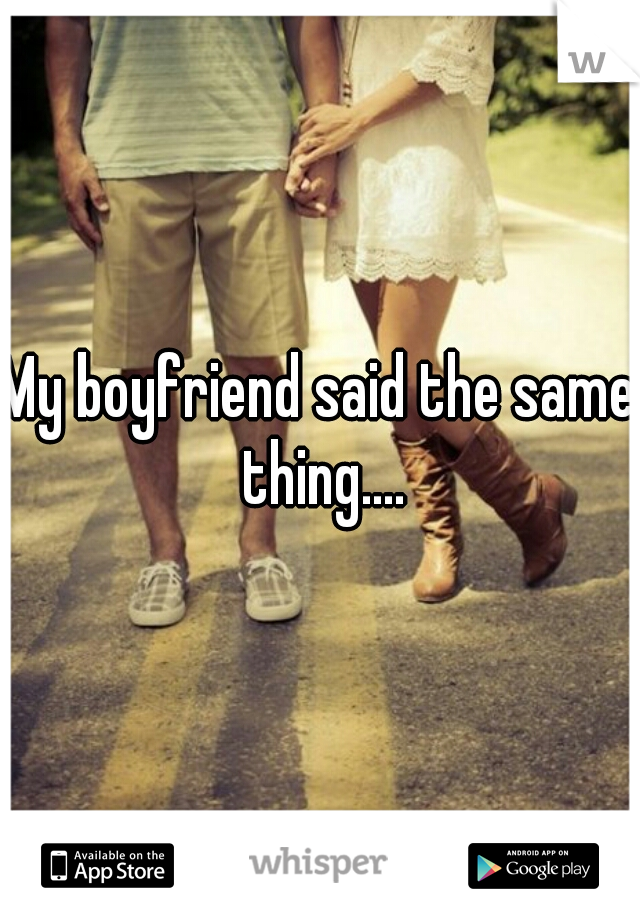 My boyfriend said the same thing....