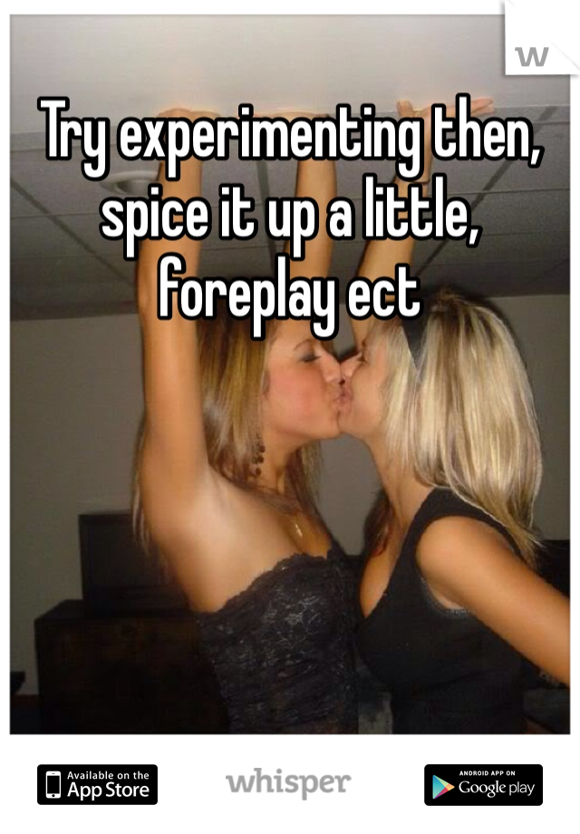 Try experimenting then, spice it up a little, foreplay ect
