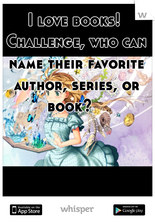 I love books! Challenge, who can name their favorite author, series, or book?   