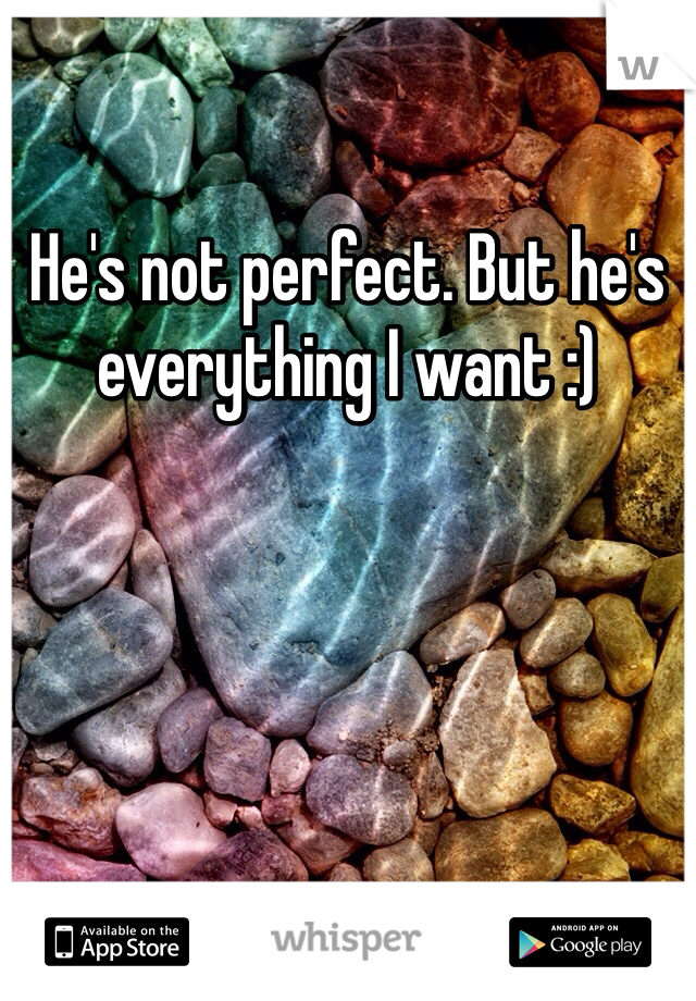He's not perfect. But he's everything I want :)