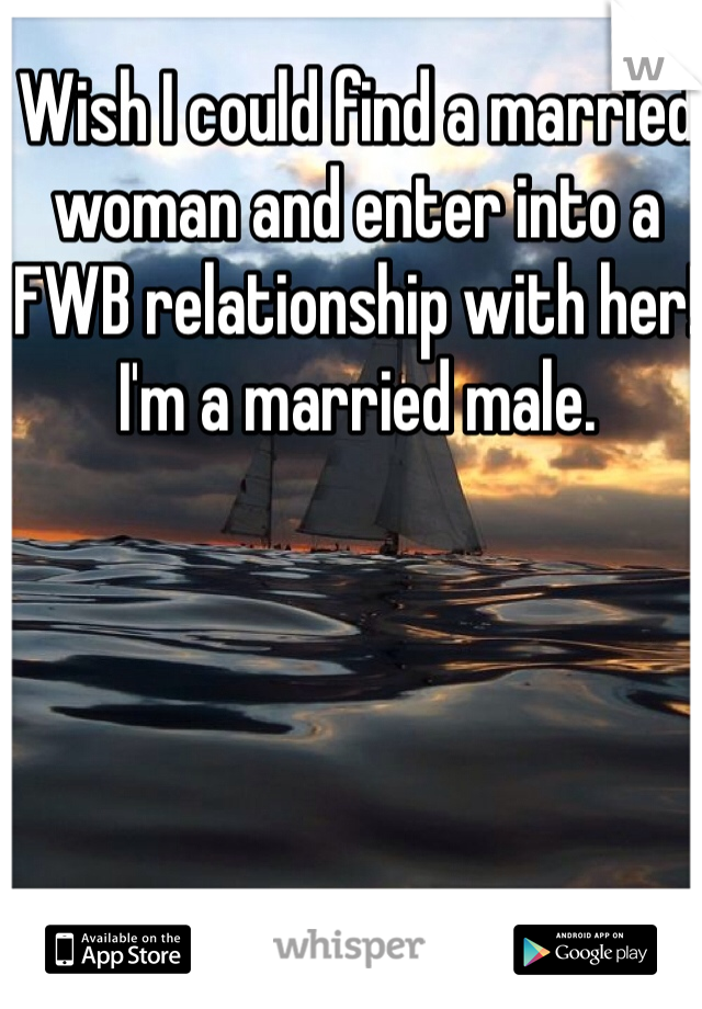 Wish I could find a married woman and enter into a FWB relationship with her! I'm a married male.
