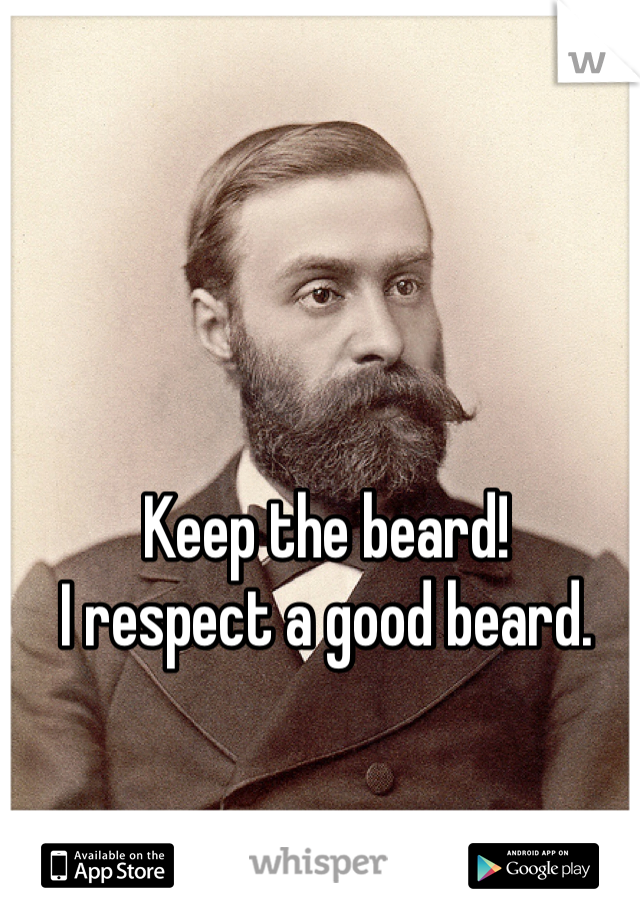 Keep the beard! 
I respect a good beard.