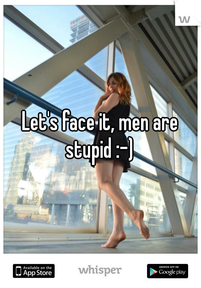 Let's face it, men are stupid :-) 