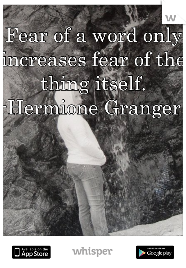 Fear of a word only increases fear of the thing itself.
-Hermione Granger 