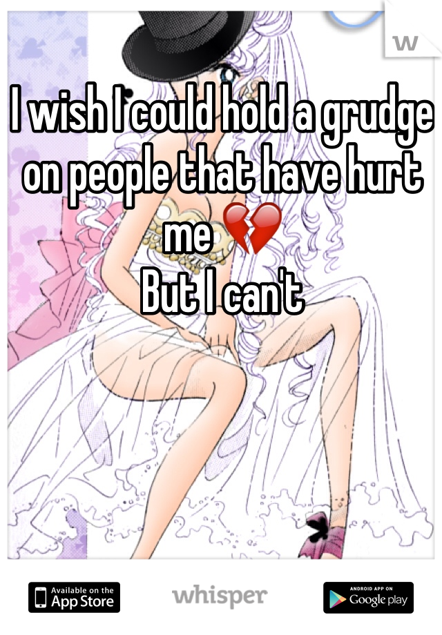 I wish I could hold a grudge on people that have hurt me 💔
But I can't 