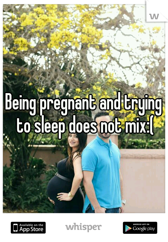 Being pregnant and trying to sleep does not mix:(