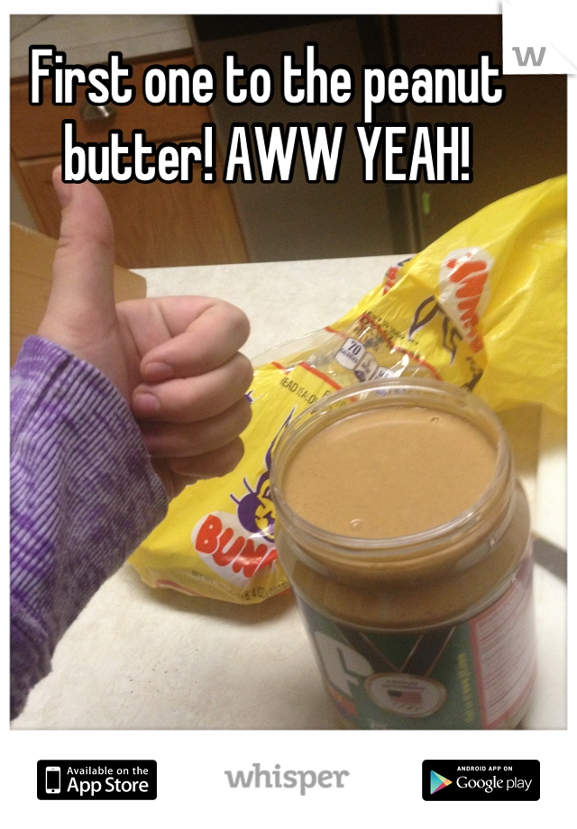 First one to the peanut butter! AWW YEAH!