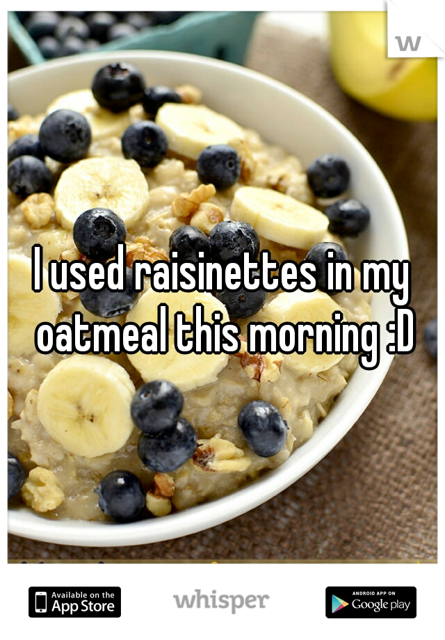 I used raisinettes in my oatmeal this morning :D
