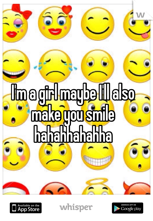 I'm a girl maybe I'll also make you smile hahahhahahha