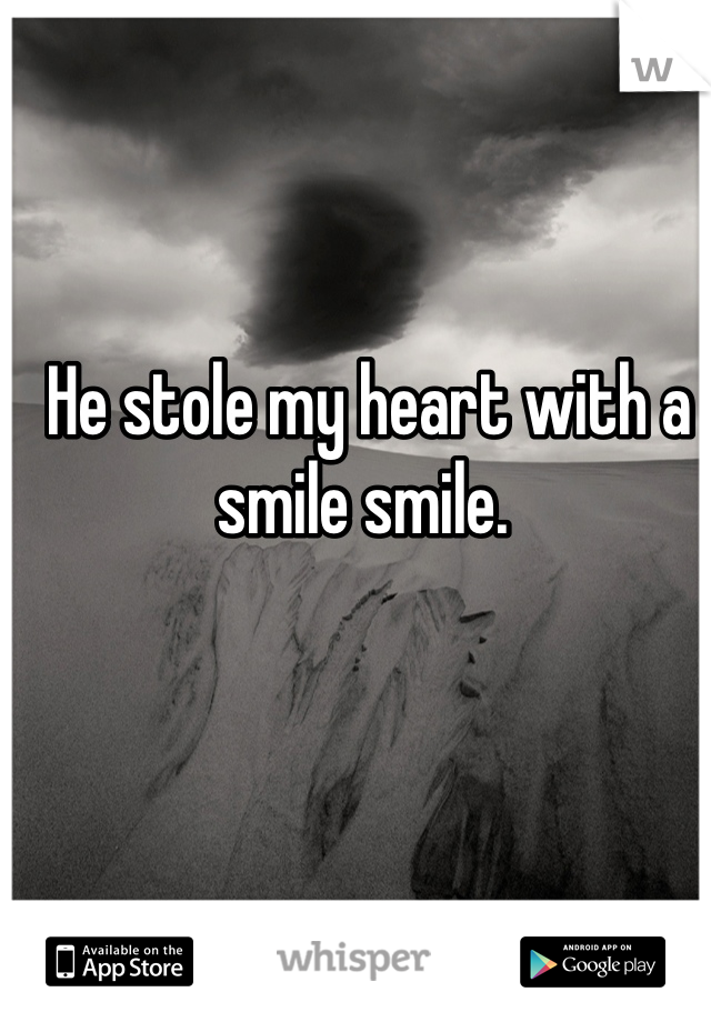 He stole my heart with a smile smile. 