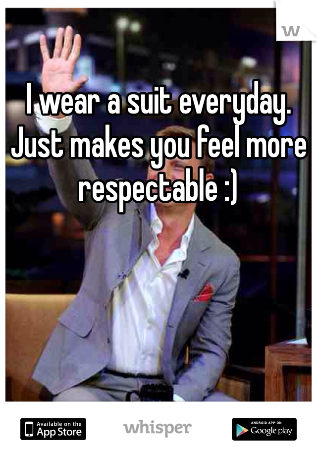 I wear a suit everyday. Just makes you feel more respectable :) 