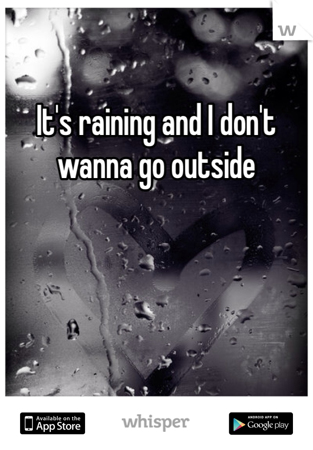It's raining and I don't wanna go outside