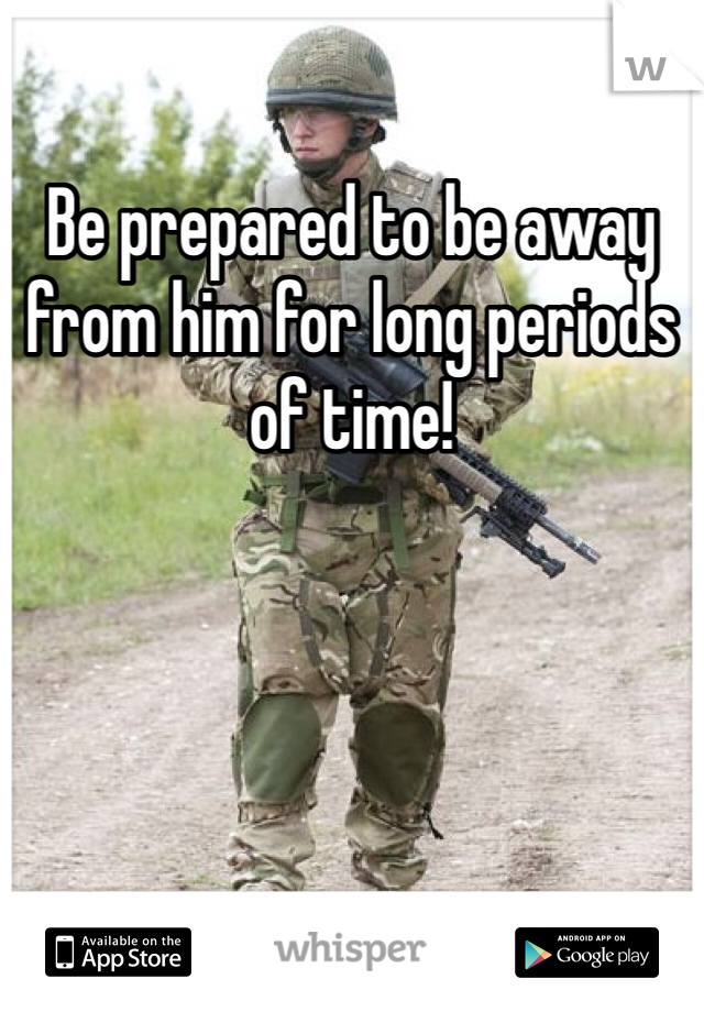 Be prepared to be away from him for long periods of time!